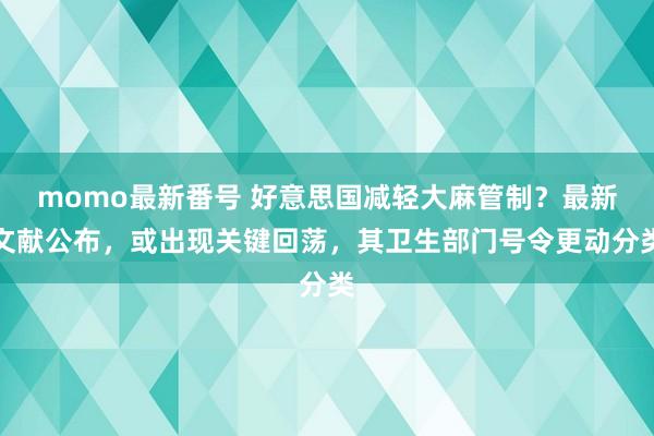 momo最新番号 好意思国减轻大麻管制？最新文献公布，或出现关键回荡，其卫生部门号令更动分类