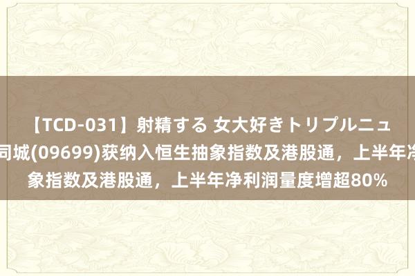 【TCD-031】射精する 女大好きトリプルニューハーフ乱交 顺丰同城(09699)获纳入恒生抽象指数及港股通，上半年净利润量度增超80%