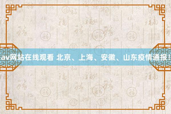 av网站在线观看 北京、上海、安徽、山东疫情通报！