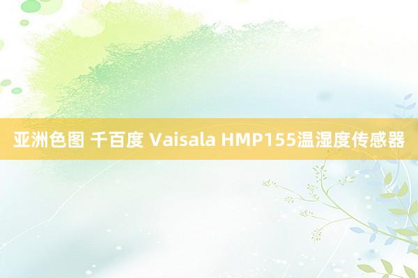 亚洲色图 千百度 Vaisala HMP155温湿度传感器