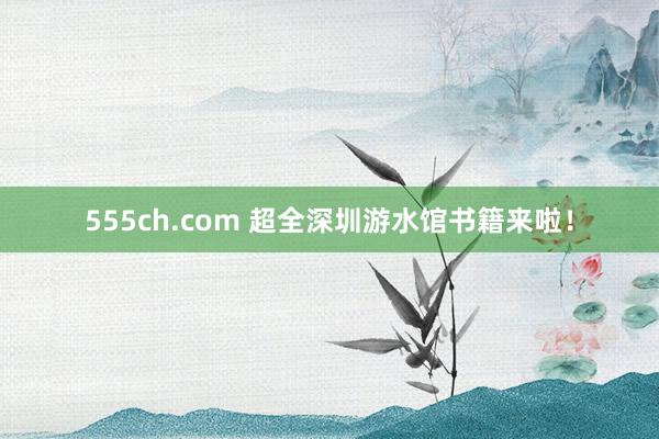 555ch.com 超全深圳游水馆书籍来啦！